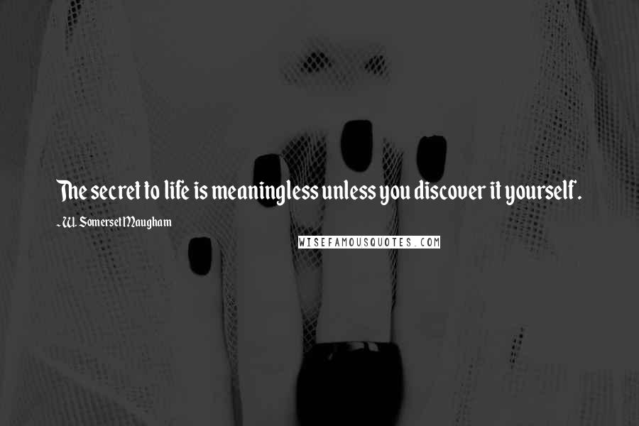 W. Somerset Maugham Quotes: The secret to life is meaningless unless you discover it yourself.