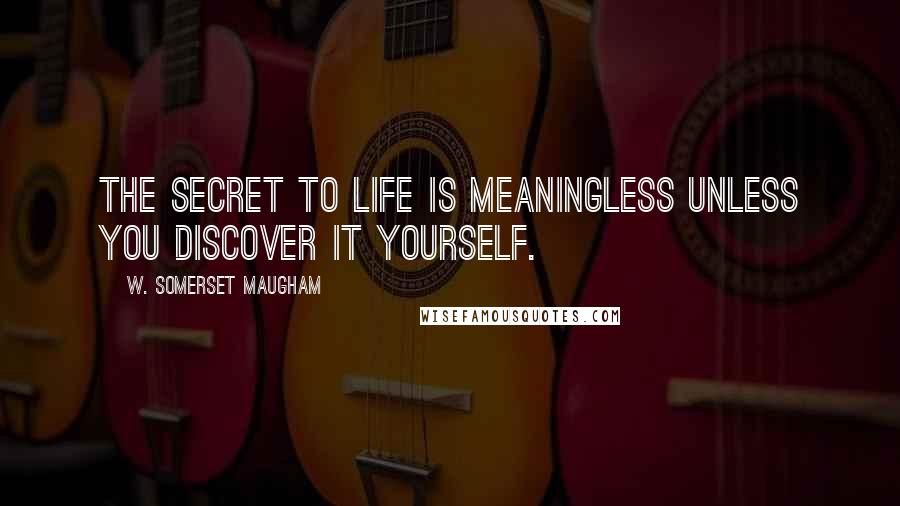 W. Somerset Maugham Quotes: The secret to life is meaningless unless you discover it yourself.