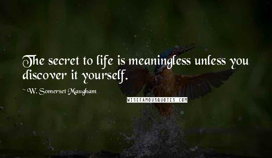 W. Somerset Maugham Quotes: The secret to life is meaningless unless you discover it yourself.