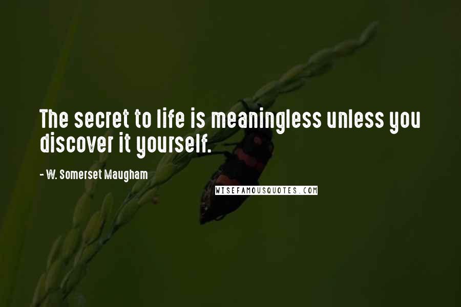 W. Somerset Maugham Quotes: The secret to life is meaningless unless you discover it yourself.