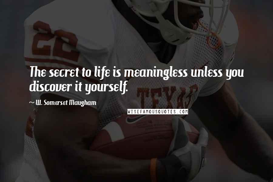 W. Somerset Maugham Quotes: The secret to life is meaningless unless you discover it yourself.