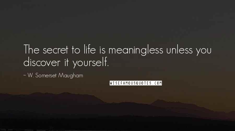 W. Somerset Maugham Quotes: The secret to life is meaningless unless you discover it yourself.