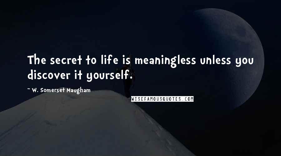 W. Somerset Maugham Quotes: The secret to life is meaningless unless you discover it yourself.