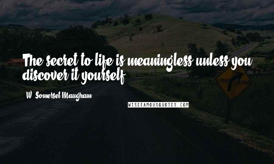 W. Somerset Maugham Quotes: The secret to life is meaningless unless you discover it yourself.