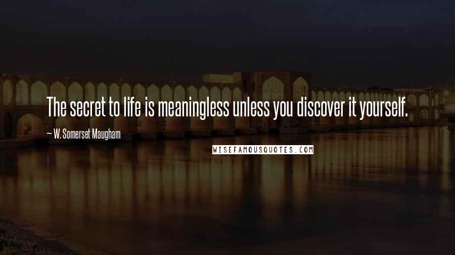 W. Somerset Maugham Quotes: The secret to life is meaningless unless you discover it yourself.