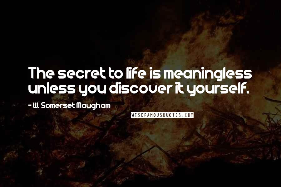 W. Somerset Maugham Quotes: The secret to life is meaningless unless you discover it yourself.