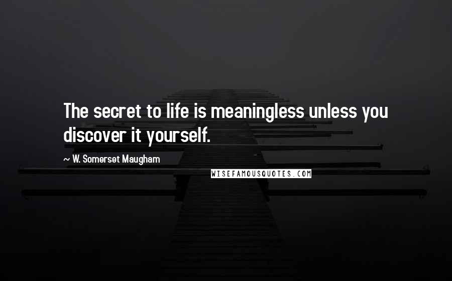 W. Somerset Maugham Quotes: The secret to life is meaningless unless you discover it yourself.