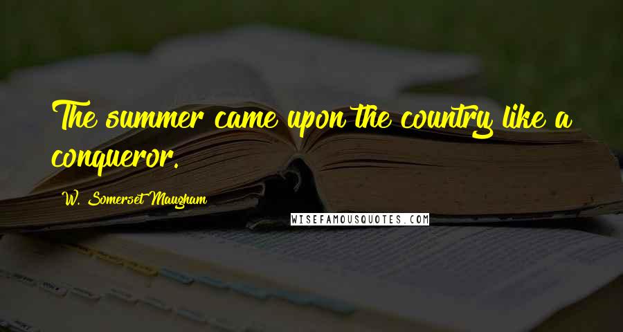 W. Somerset Maugham Quotes: The summer came upon the country like a conqueror.