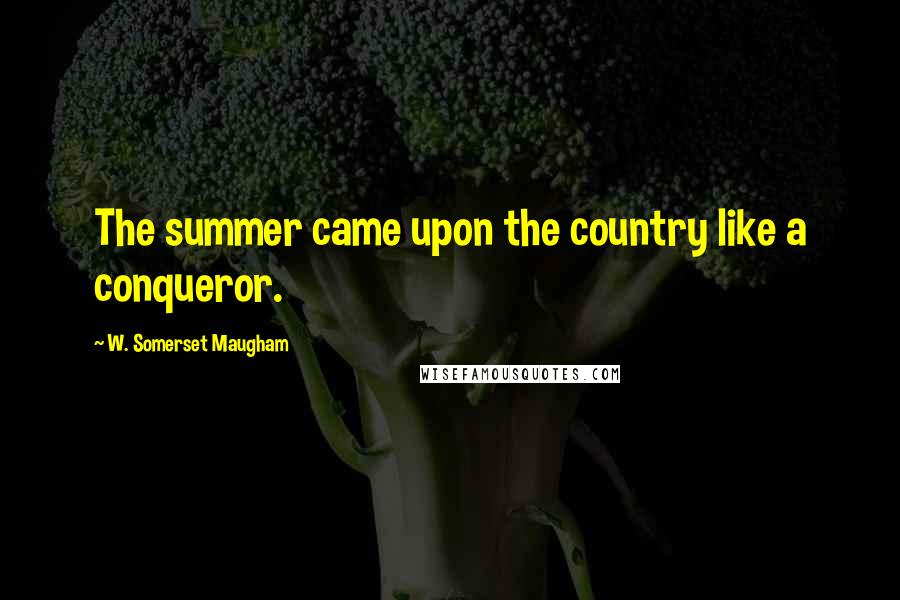 W. Somerset Maugham Quotes: The summer came upon the country like a conqueror.