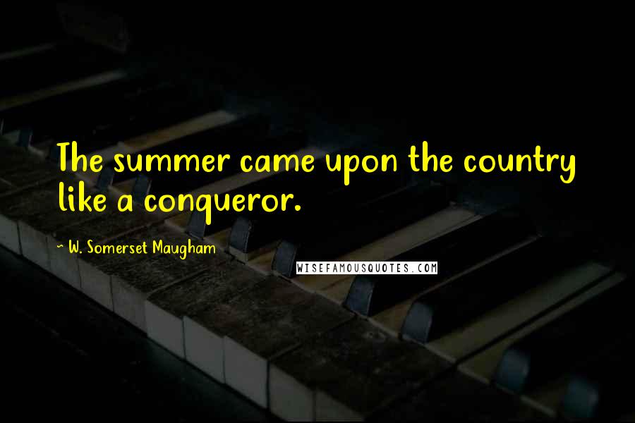 W. Somerset Maugham Quotes: The summer came upon the country like a conqueror.