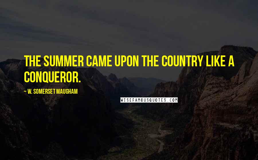 W. Somerset Maugham Quotes: The summer came upon the country like a conqueror.