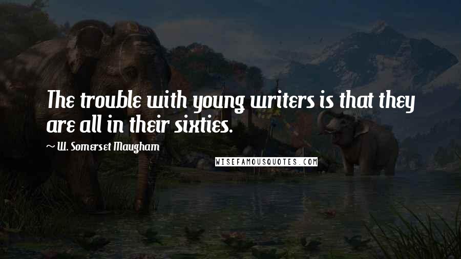 W. Somerset Maugham Quotes: The trouble with young writers is that they are all in their sixties.