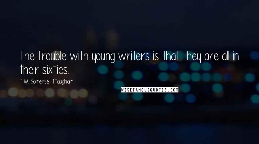 W. Somerset Maugham Quotes: The trouble with young writers is that they are all in their sixties.