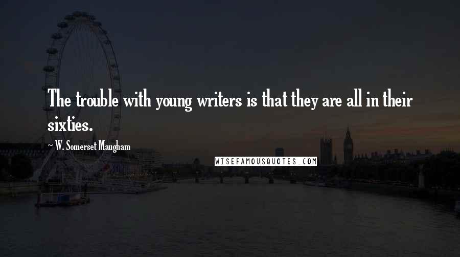 W. Somerset Maugham Quotes: The trouble with young writers is that they are all in their sixties.