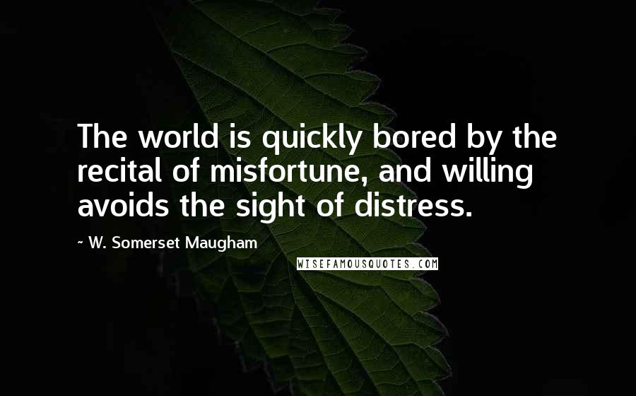 W. Somerset Maugham Quotes: The world is quickly bored by the recital of misfortune, and willing avoids the sight of distress.