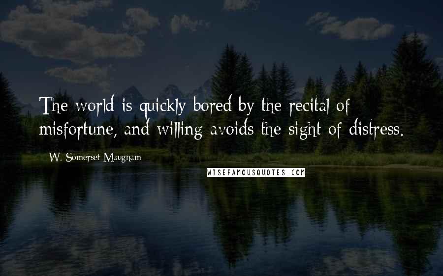 W. Somerset Maugham Quotes: The world is quickly bored by the recital of misfortune, and willing avoids the sight of distress.