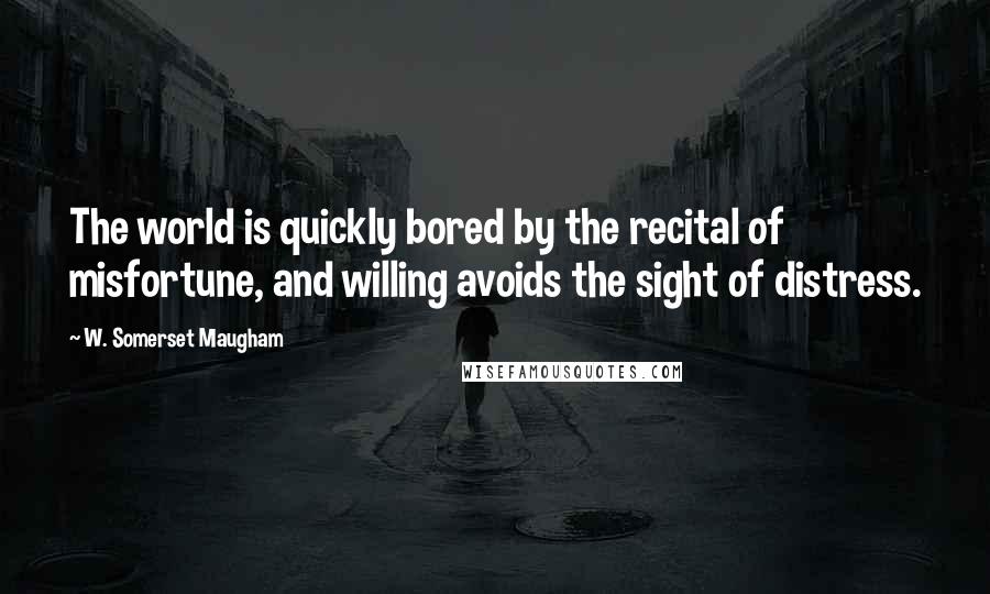 W. Somerset Maugham Quotes: The world is quickly bored by the recital of misfortune, and willing avoids the sight of distress.