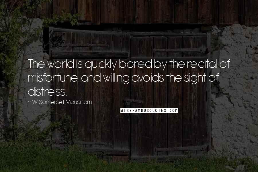 W. Somerset Maugham Quotes: The world is quickly bored by the recital of misfortune, and willing avoids the sight of distress.