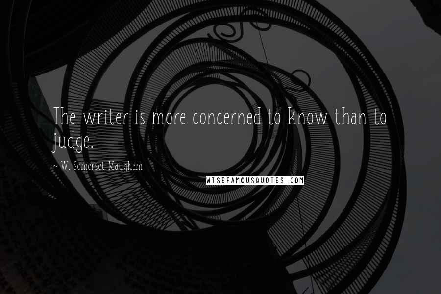 W. Somerset Maugham Quotes: The writer is more concerned to know than to judge.