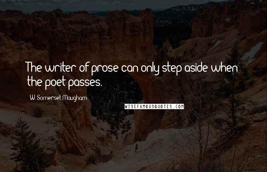 W. Somerset Maugham Quotes: The writer of prose can only step aside when the poet passes.