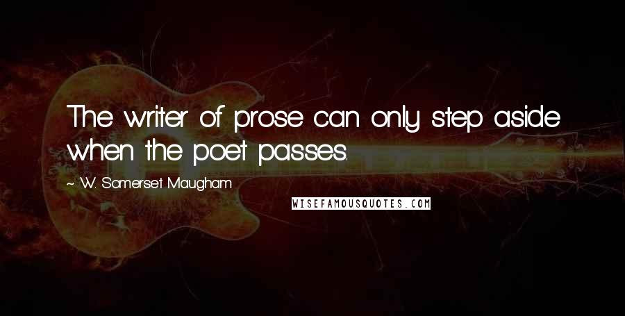 W. Somerset Maugham Quotes: The writer of prose can only step aside when the poet passes.