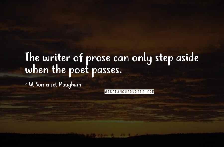 W. Somerset Maugham Quotes: The writer of prose can only step aside when the poet passes.