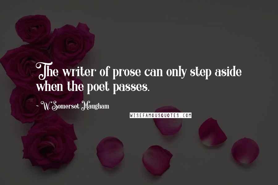 W. Somerset Maugham Quotes: The writer of prose can only step aside when the poet passes.