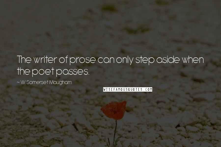 W. Somerset Maugham Quotes: The writer of prose can only step aside when the poet passes.