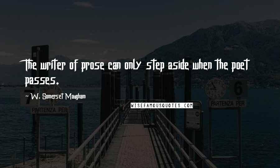 W. Somerset Maugham Quotes: The writer of prose can only step aside when the poet passes.