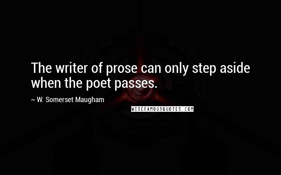 W. Somerset Maugham Quotes: The writer of prose can only step aside when the poet passes.