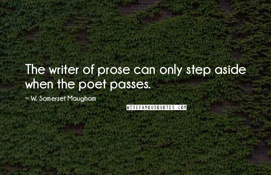 W. Somerset Maugham Quotes: The writer of prose can only step aside when the poet passes.