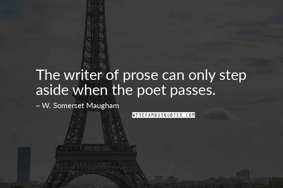 W. Somerset Maugham Quotes: The writer of prose can only step aside when the poet passes.