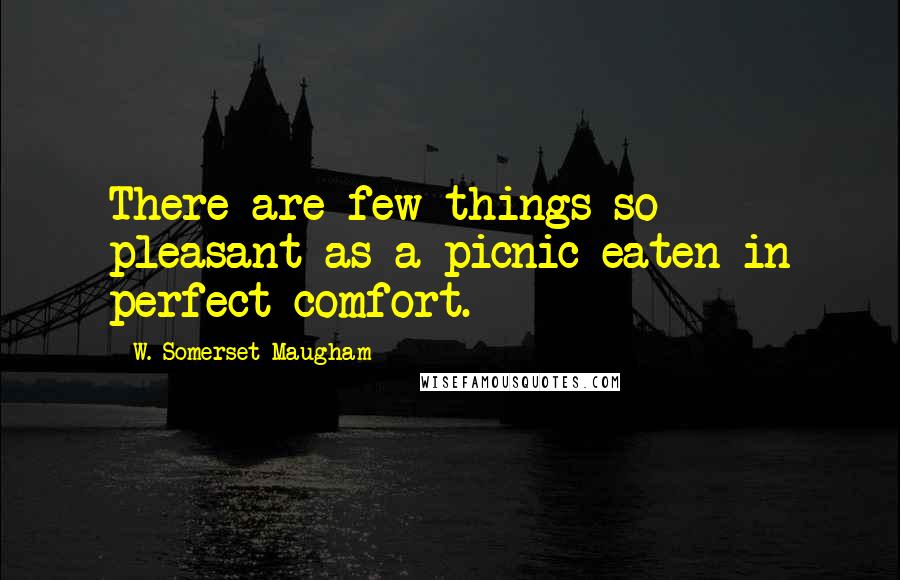 W. Somerset Maugham Quotes: There are few things so pleasant as a picnic eaten in perfect comfort.