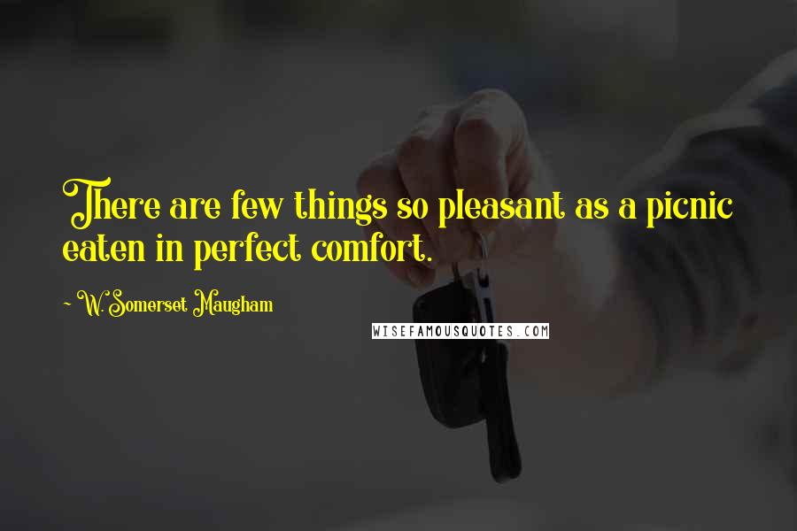 W. Somerset Maugham Quotes: There are few things so pleasant as a picnic eaten in perfect comfort.