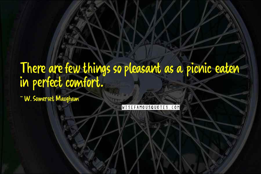 W. Somerset Maugham Quotes: There are few things so pleasant as a picnic eaten in perfect comfort.