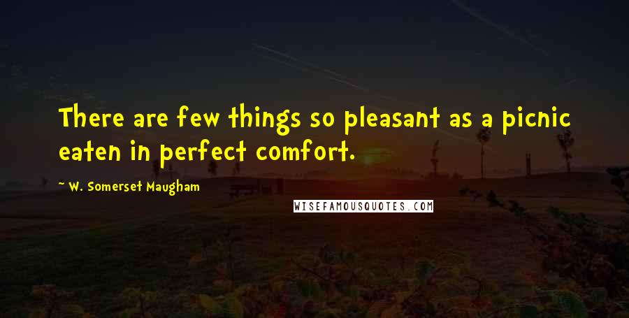 W. Somerset Maugham Quotes: There are few things so pleasant as a picnic eaten in perfect comfort.