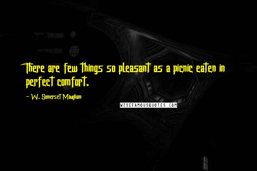 W. Somerset Maugham Quotes: There are few things so pleasant as a picnic eaten in perfect comfort.