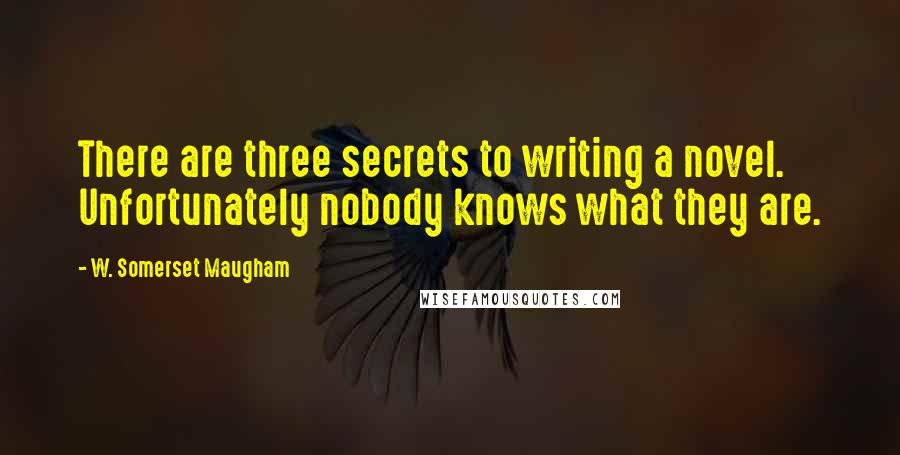 W. Somerset Maugham Quotes: There are three secrets to writing a novel. Unfortunately nobody knows what they are.
