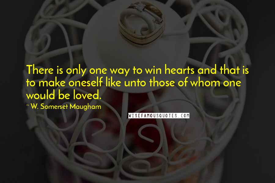 W. Somerset Maugham Quotes: There is only one way to win hearts and that is to make oneself like unto those of whom one would be loved.