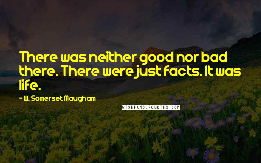 W. Somerset Maugham Quotes: There was neither good nor bad there. There were just facts. It was life.