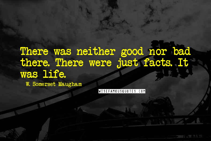 W. Somerset Maugham Quotes: There was neither good nor bad there. There were just facts. It was life.