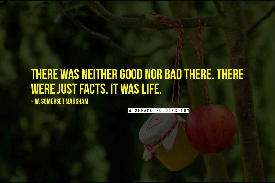 W. Somerset Maugham Quotes: There was neither good nor bad there. There were just facts. It was life.