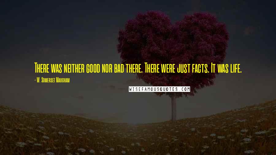 W. Somerset Maugham Quotes: There was neither good nor bad there. There were just facts. It was life.