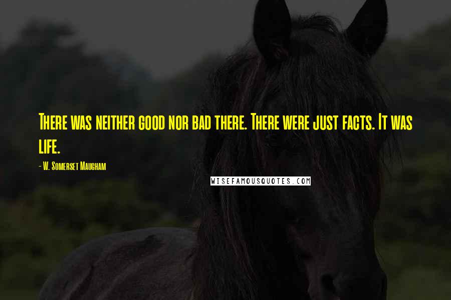 W. Somerset Maugham Quotes: There was neither good nor bad there. There were just facts. It was life.