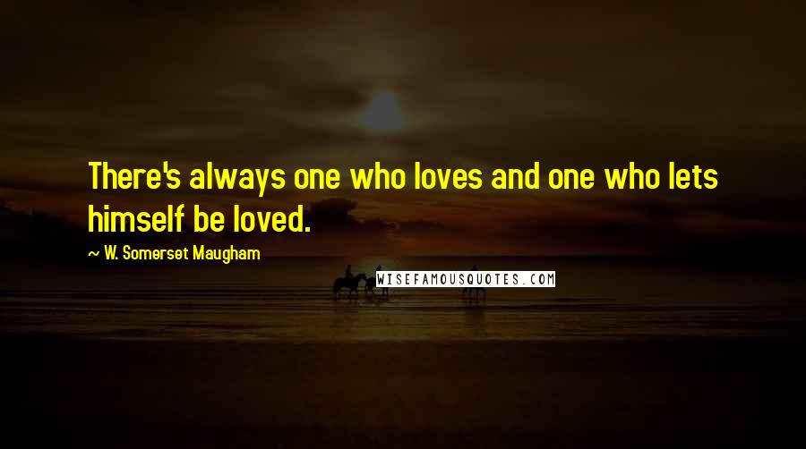 W. Somerset Maugham Quotes: There's always one who loves and one who lets himself be loved.