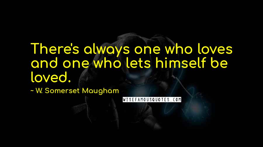 W. Somerset Maugham Quotes: There's always one who loves and one who lets himself be loved.