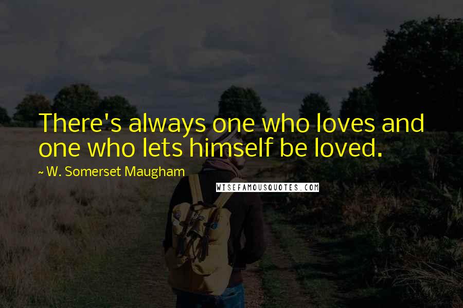 W. Somerset Maugham Quotes: There's always one who loves and one who lets himself be loved.