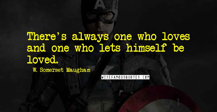 W. Somerset Maugham Quotes: There's always one who loves and one who lets himself be loved.