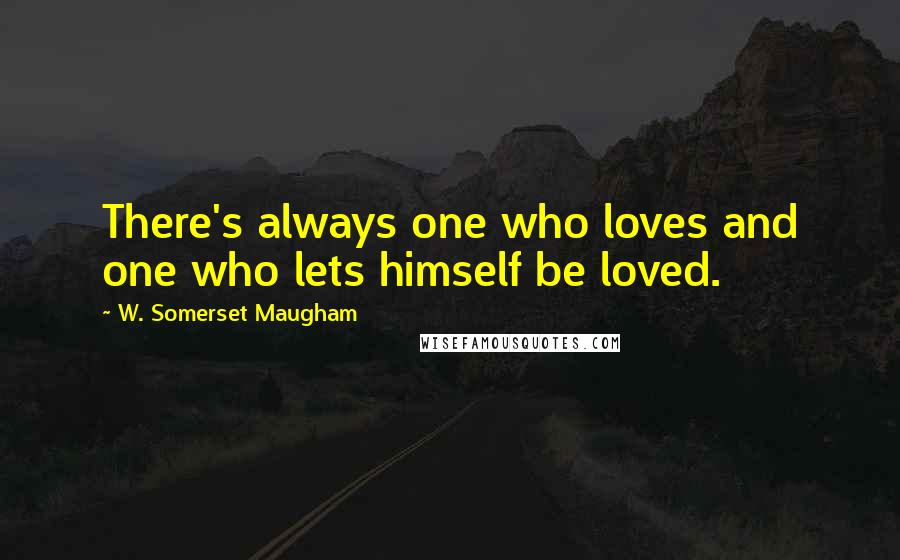 W. Somerset Maugham Quotes: There's always one who loves and one who lets himself be loved.