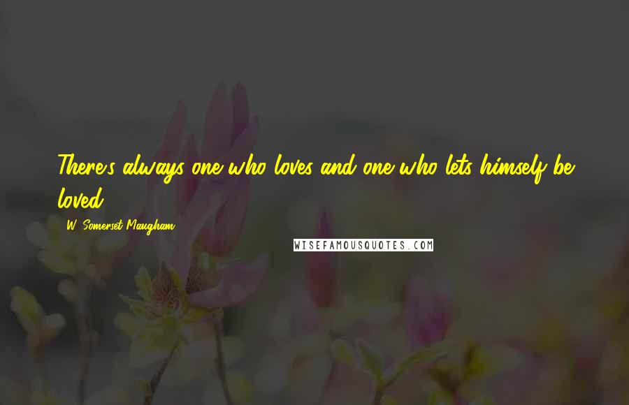 W. Somerset Maugham Quotes: There's always one who loves and one who lets himself be loved.